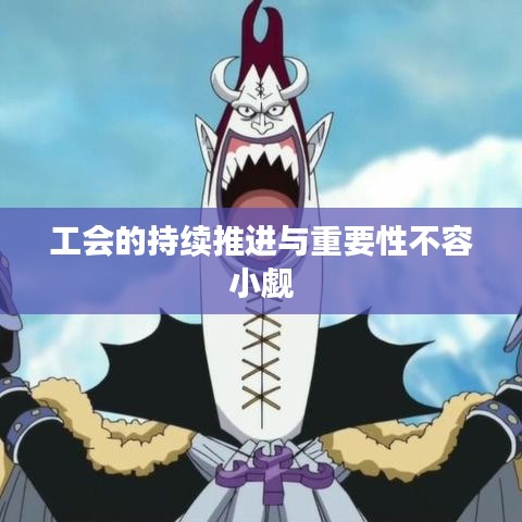 工會(huì)的持續(xù)推進(jìn)與重要性不容小覷