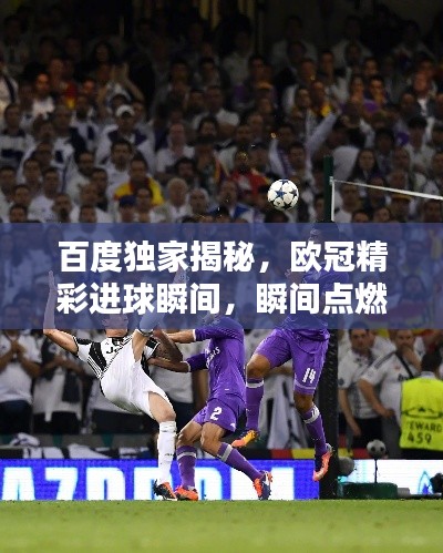 百度獨家揭秘，歐冠精彩進球瞬間，瞬間點燃激情！