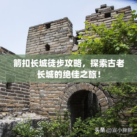 箭扣長城徒步攻略，探索古老長城的絕佳之旅！