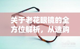 關(guān)于老花眼鏡的全方位解析，從選購(gòu)到使用，百度一站式科普