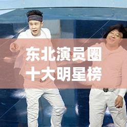 東北演員圈十大明星榜單揭曉！排名前十名全在這！