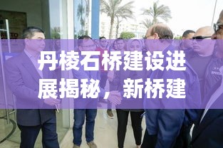 丹棱石橋建設(shè)進(jìn)展揭秘，新橋建設(shè)動(dòng)態(tài)與未來(lái)規(guī)劃展望