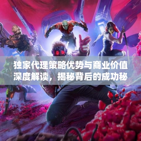 獨(dú)家代理策略優(yōu)勢(shì)與商業(yè)價(jià)值深度解讀，揭秘背后的成功秘訣！