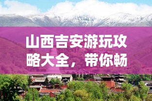 山西吉安游玩攻略大全，帶你暢游美景勝地！