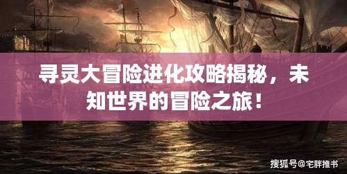 尋靈大冒險進化攻略揭秘，未知世界的冒險之旅！