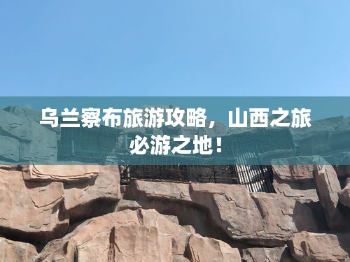 烏蘭察布旅游攻略，山西之旅必游之地！