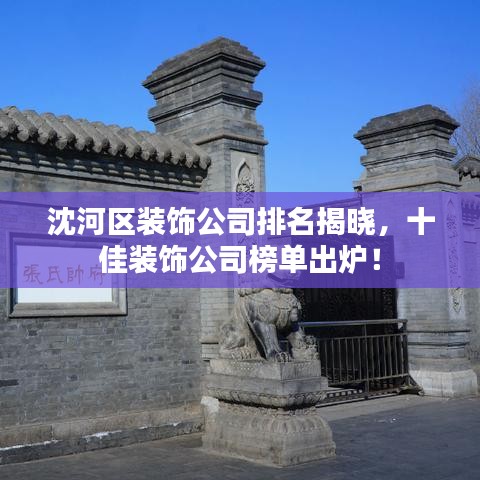 沈河區(qū)裝飾公司排名揭曉，十佳裝飾公司榜單出爐！