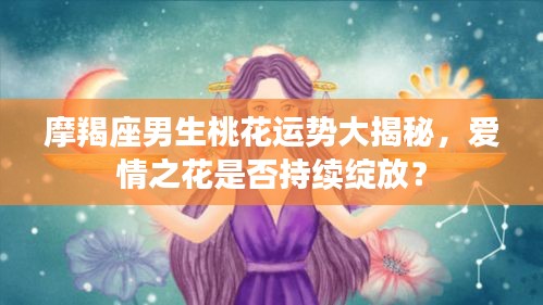 摩羯座男生桃花運(yùn)勢大揭秘，愛情之花是否持續(xù)綻放？