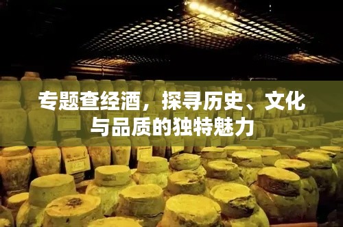 專題查經(jīng)酒，探尋歷史、文化與品質(zhì)的獨(dú)特魅力
