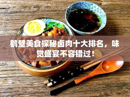 鶴壁美食探秘鹵肉十大排名，味覺盛宴不容錯(cuò)過(guò)！