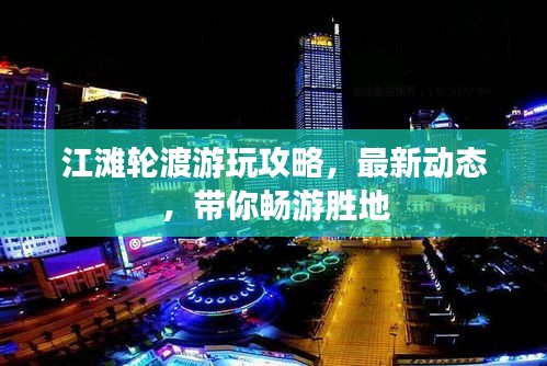江灘輪渡游玩攻略，最新動(dòng)態(tài)，帶你暢游勝地