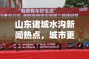 山東諸城水溝新聞熱點，城市更新與環(huán)保和諧共舞，共創(chuàng)美好未來