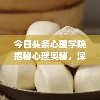 今日頭條心理學(xué)院揭秘心理奧秘，深度解讀心理現(xiàn)象，引人深思