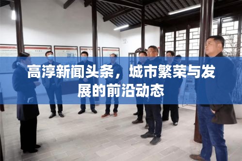 高淳新聞頭條，城市繁榮與發(fā)展的前沿動態(tài)