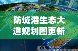 防城港生態(tài)大道規(guī)劃圖更新揭秘，最新動態(tài)與進展
