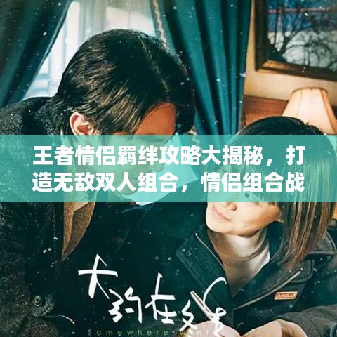 王者情侶羈絆攻略大揭秘，打造無敵雙人組合，情侶組合戰(zhàn)力飆升！