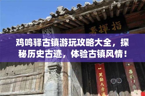 雞鳴驛古鎮(zhèn)游玩攻略大全，探秘歷史古跡，體驗(yàn)古鎮(zhèn)風(fēng)情！