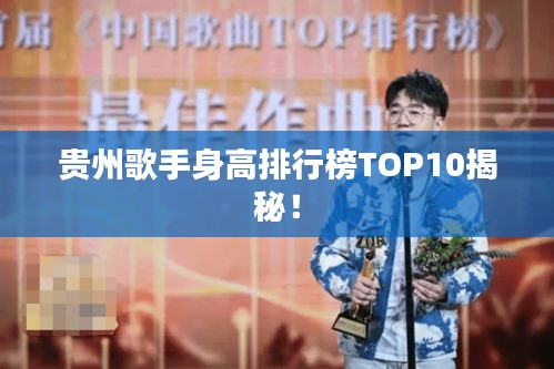 貴州歌手身高排行榜TOP10揭秘！