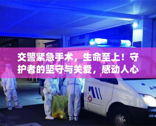 交警緊急手術(shù)，生命至上！守護(hù)者的堅(jiān)守與關(guān)愛，感動(dòng)人心！