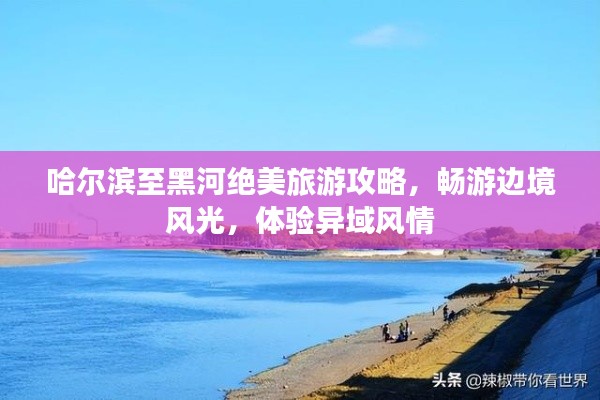 哈爾濱至黑河絕美旅游攻略，暢游邊境風(fēng)光，體驗(yàn)異域風(fēng)情