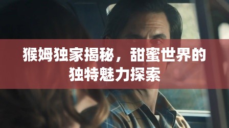 猴姆獨(dú)家揭秘，甜蜜世界的獨(dú)特魅力探索