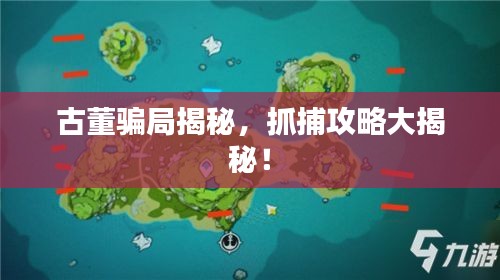 古董騙局揭秘，抓捕攻略大揭秘！