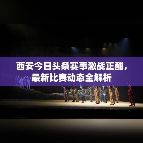 西安今日頭條賽事激戰(zhàn)正酣，最新比賽動態(tài)全解析