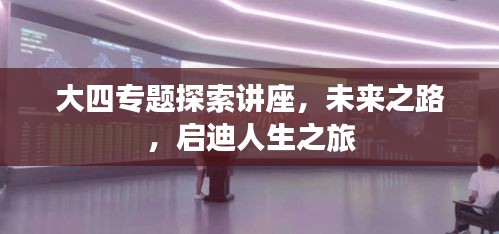 大四專題探索講座，未來之路，啟迪人生之旅
