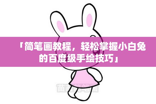 「簡筆畫教程，輕松掌握小白兔的百度級手繪技巧」