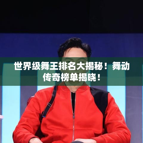 世界級(jí)舞王排名大揭秘！舞動(dòng)傳奇榜單揭曉！