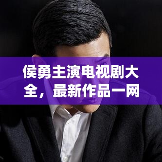 侯勇主演電視劇大全，最新作品一網(wǎng)打盡！