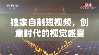 獨(dú)家自制短視頻，創(chuàng)意時(shí)代的視覺盛宴與新時(shí)代表達(dá)