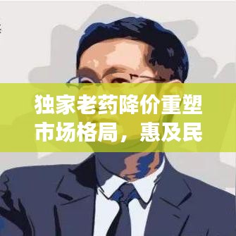 獨(dú)家老藥降價(jià)重塑市場(chǎng)格局，惠及民眾健康！
