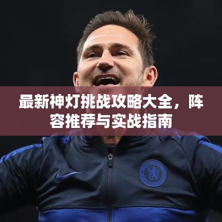 最新神燈挑戰(zhàn)攻略大全，陣容推薦與實戰(zhàn)指南