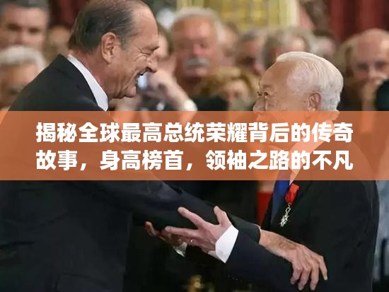 揭秘全球最高總統(tǒng)榮耀背后的傳奇故事，身高榜首，領(lǐng)袖之路的不凡旅程