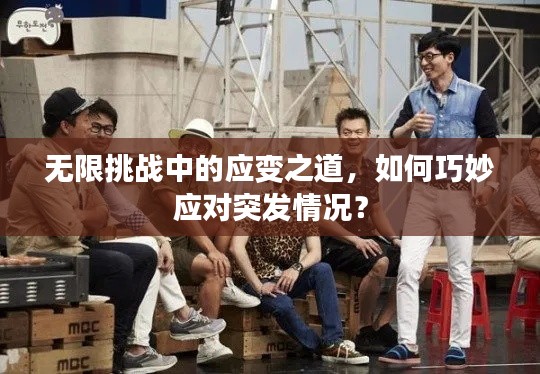 無限挑戰(zhàn)中的應(yīng)變之道，如何巧妙應(yīng)對突發(fā)情況？
