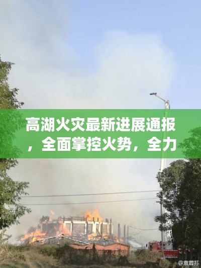 高湖火災(zāi)最新進(jìn)展通報(bào)，全面掌控火勢，全力撲救！