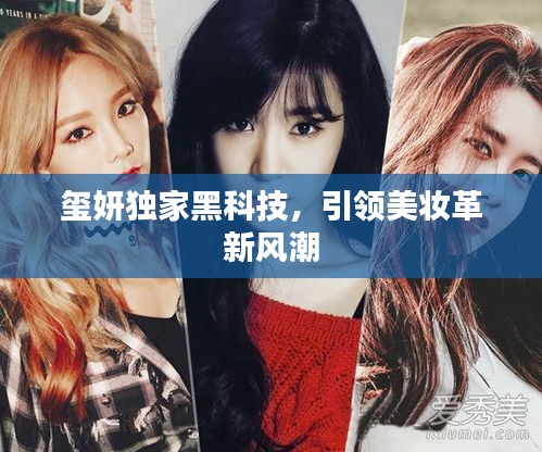 璽妍獨(dú)家黑科技，引領(lǐng)美妝革新風(fēng)潮