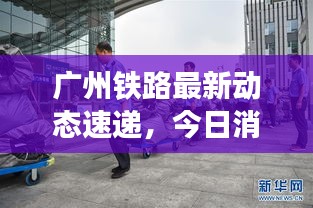 廣州鐵路最新動(dòng)態(tài)速遞，今日消息一網(wǎng)打盡！