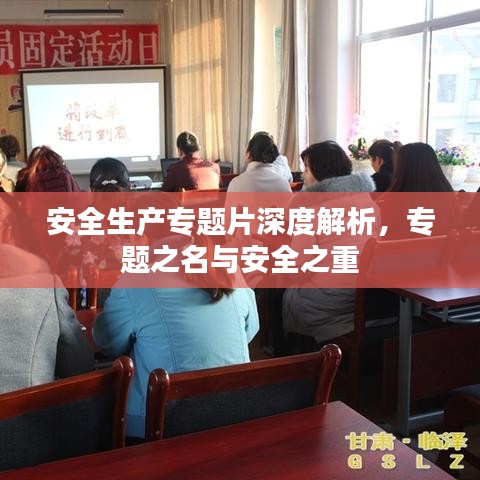 安全生產(chǎn)專(zhuān)題片深度解析，專(zhuān)題之名與安全之重