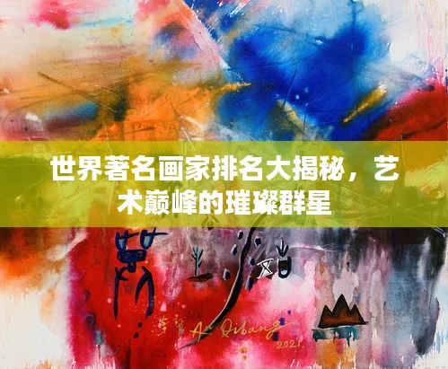 世界著名畫(huà)家排名大揭秘，藝術(shù)巔峰的璀璨群星