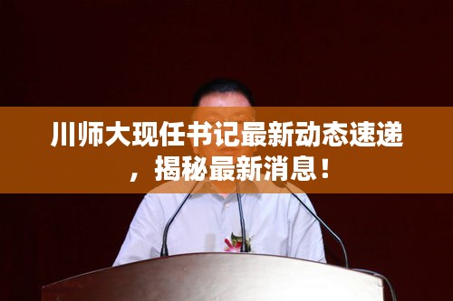 川師大現(xiàn)任書記最新動(dòng)態(tài)速遞，揭秘最新消息！