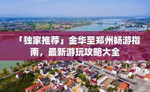 「獨(dú)家推薦」金華至鄭州暢游指南，最新游玩攻略大全
