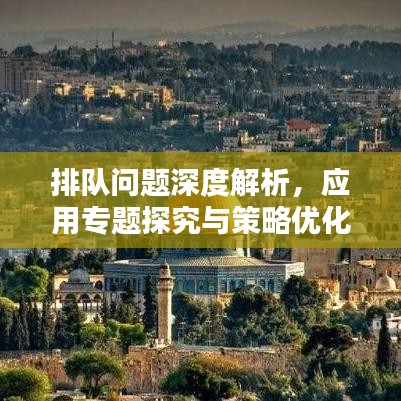 排隊(duì)問(wèn)題深度解析，應(yīng)用專題探究與策略優(yōu)化