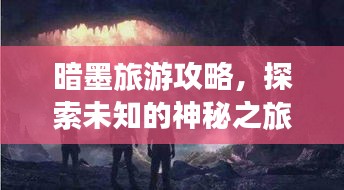 暗墨旅游攻略，探索未知的神秘之旅